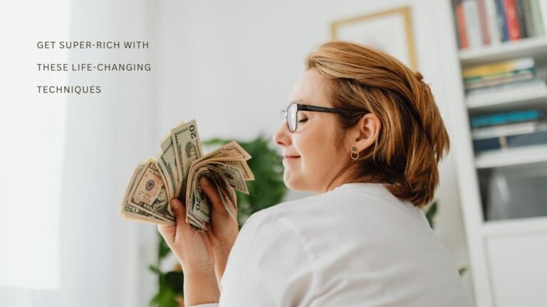 Get Super-rich with These Life-Changing Techniques